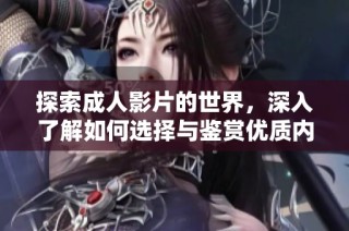 探索成人影片的世界，深入了解如何选择与鉴赏优质内容