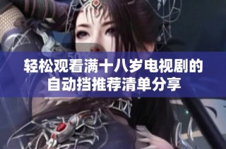 轻松观看满十八岁电视剧的自动挡推荐清单分享