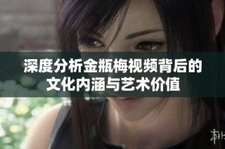 深度分析金瓶梅视频背后的文化内涵与艺术价值