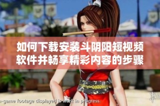 如何下载安装斗阴阳短视频软件并畅享精彩内容的步骤详解
