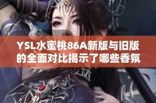 YSL水蜜桃86A新版与旧版的全面对比揭示了哪些香氛变化