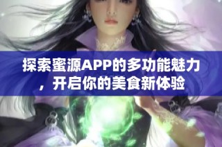 探索蜜源APP的多功能魅力，开启你的美食新体验