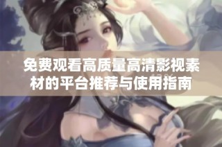 免费观看高质量高清影视素材的平台推荐与使用指南