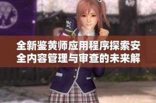 全新鉴黄师应用程序探索安全内容管理与审查的未来解决方案