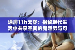 通房11h云舒：揭秘现代生活中共享空间的新趋势与可能性