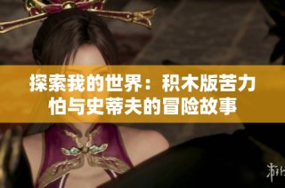 探索我的世界：积木版苦力怕与史蒂夫的冒险故事