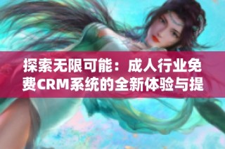 探索无限可能：成人行业免费CRM系统的全新体验与提升