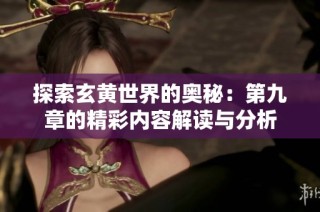 探索玄黄世界的奥秘：第九章的精彩内容解读与分析