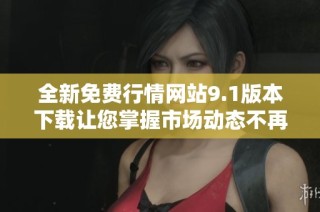 全新免费行情网站9.1版本下载让您掌握市场动态不再缺失