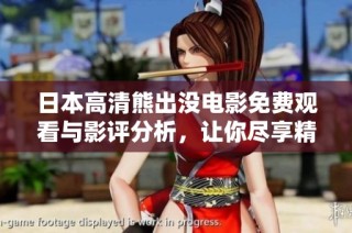日本高清熊出没电影免费观看与影评分析，让你尽享精彩冒险之旅