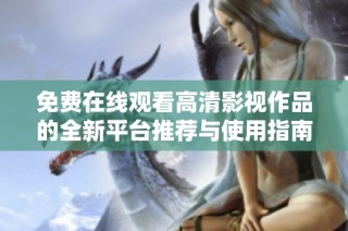 免费在线观看高清影视作品的全新平台推荐与使用指南
