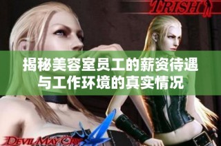 揭秘美容室员工的薪资待遇与工作环境的真实情况
