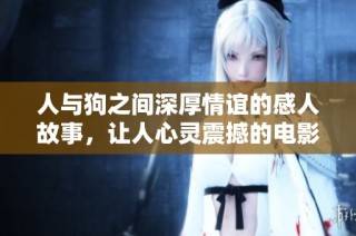 人与狗之间深厚情谊的感人故事，让人心灵震撼的电影大片