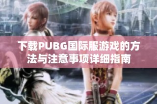 下载PUBG国际服游戏的方法与注意事项详细指南