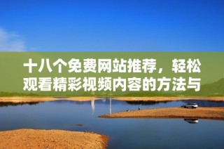 十八个免费网站推荐，轻松观看精彩视频内容的方法与途径