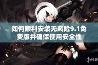 如何顺利安装无风险9.1免费版并确保使用安全性