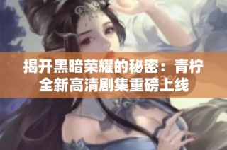 揭开黑暗荣耀的秘密：青柠全新高清剧集重磅上线