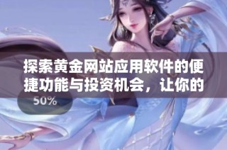 探索黄金网站应用软件的便捷功能与投资机会，让你的财富增值更轻松