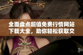 全面盘点超值免费行情网站下载大全，助你轻松获取交易信息