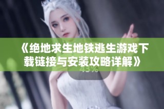 《绝地求生地铁逃生游戏下载链接与安装攻略详解》