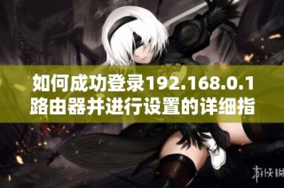 如何成功登录192.168.0.1路由器并进行设置的详细指南