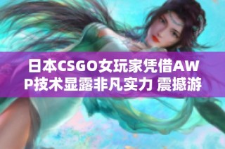 日本CSGO女玩家凭借AWP技术显露非凡实力 震撼游戏界