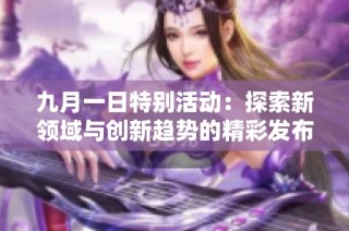 九月一日特别活动：探索新领域与创新趋势的精彩发布