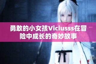 勇敢的小女孩Viciusss在冒险中成长的奇妙故事
