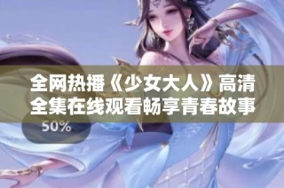 全网热播《少女大人》高清全集在线观看畅享青春故事