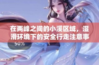 在两峰之间的小溪区域，湿滑环境下的安全行走注意事项详解
