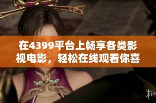 在4399平台上畅享各类影视电影，轻松在线观看你喜欢的影片