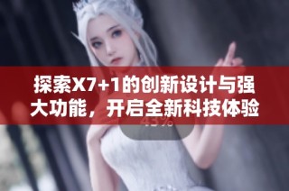 探索X7+1的创新设计与强大功能，开启全新科技体验深圳