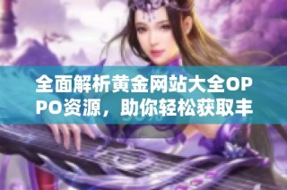 全面解析黄金网站大全OPPO资源，助你轻松获取丰富信息
