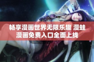 畅享漫画世界无限乐趣 漫蛙漫画免费入口全面上线