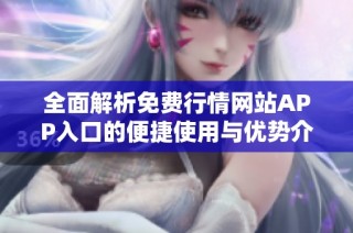 全面解析免费行情网站APP入口的便捷使用与优势介绍