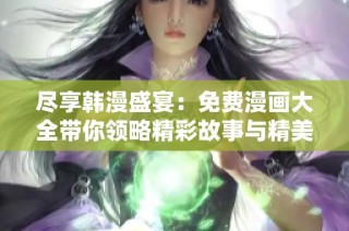 尽享韩漫盛宴：免费漫画大全带你领略精彩故事与精美画风