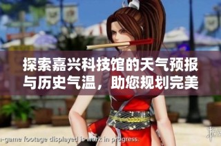 探索嘉兴科技馆的天气预报与历史气温，助您规划完美旅游行程