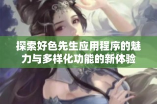 探索好色先生应用程序的魅力与多样化功能的新体验