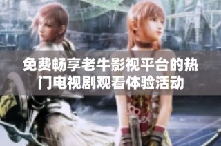 免费畅享老牛影视平台的热门电视剧观看体验活动
