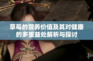 草莓的营养价值及其对健康的多重益处解析与探讨