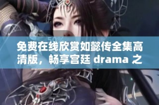 免费在线欣赏如懿传全集高清版，畅享宫廷 drama 之美