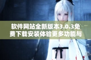 软件网站全新版本3.0.3免费下载安装体验更多功能与便捷服务