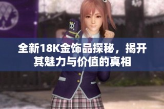 全新18K金饰品探秘，揭开其魅力与价值的真相