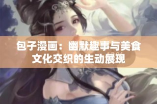 包子漫画：幽默趣事与美食文化交织的生动展现