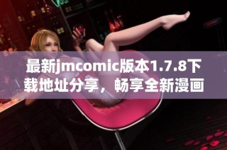 最新jmcomic版本1.7.8下载地址分享，畅享全新漫画阅读体验的最佳选择