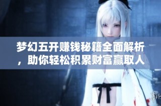 梦幻五开赚钱秘籍全面解析，助你轻松积累财富赢取人生赢家地位