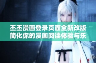 丕丕漫画登录页面全新改版简化你的漫画阅读体验与乐趣