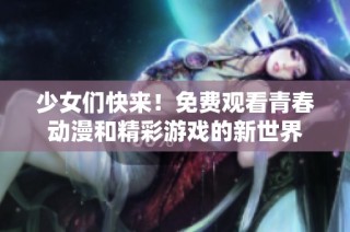 少女们快来！免费观看青春动漫和精彩游戏的新世界