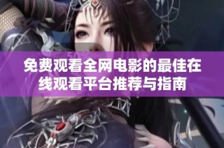 免费观看全网电影的最佳在线观看平台推荐与指南