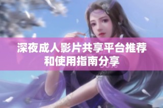 深夜成人影片共享平台推荐和使用指南分享